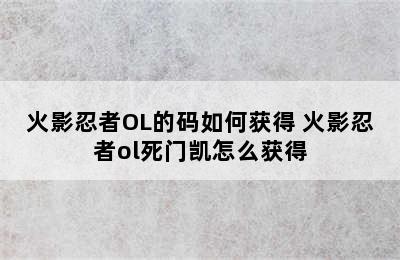 火影忍者OL的码如何获得 火影忍者ol死门凯怎么获得